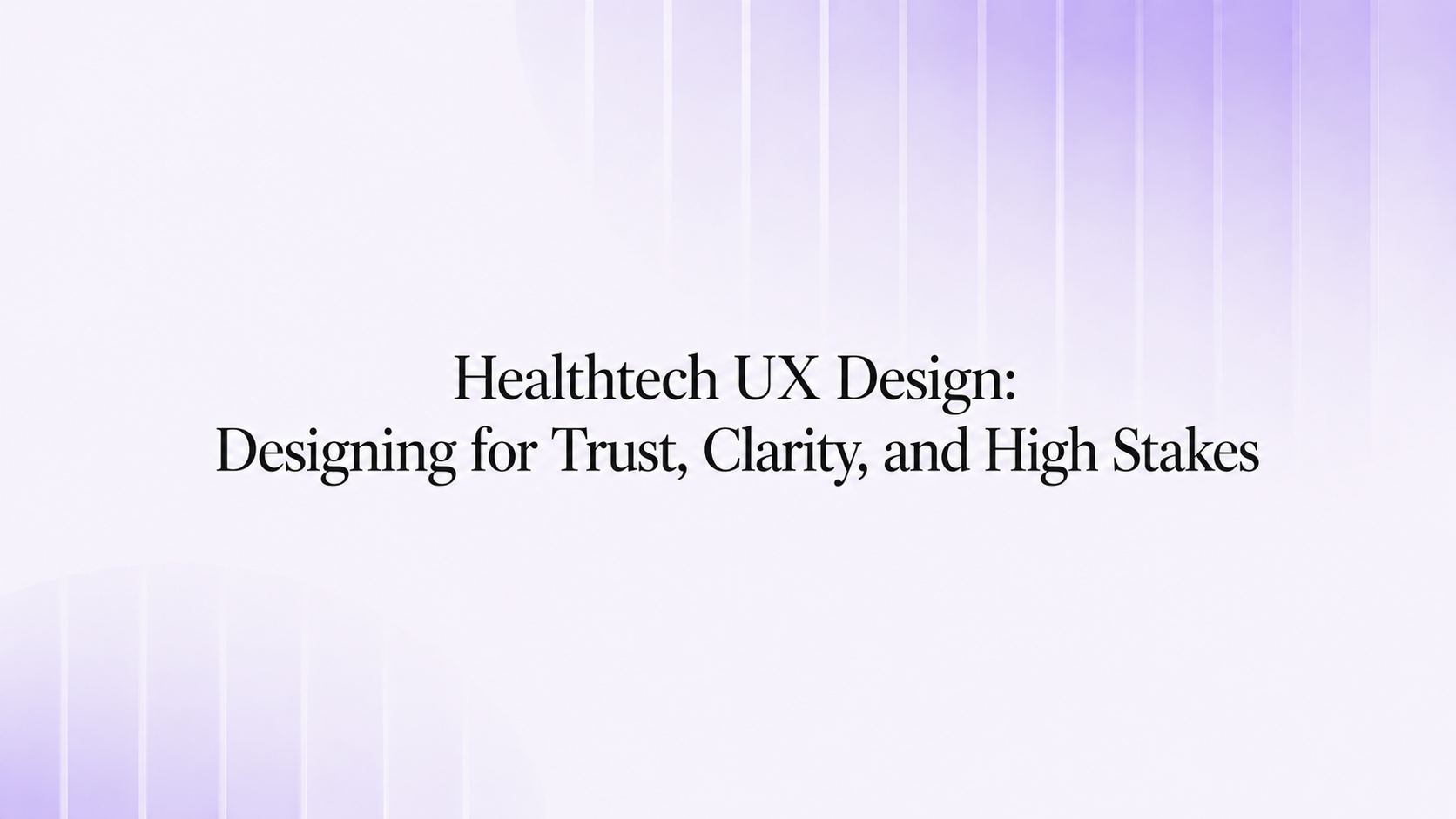 Healthtech UX design — designing for trust, clarity, and high stakes
